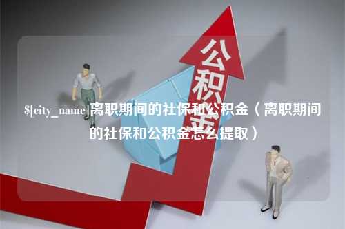 台湾离职期间的社保和公积金（离职期间的社保和公积金怎么提取）