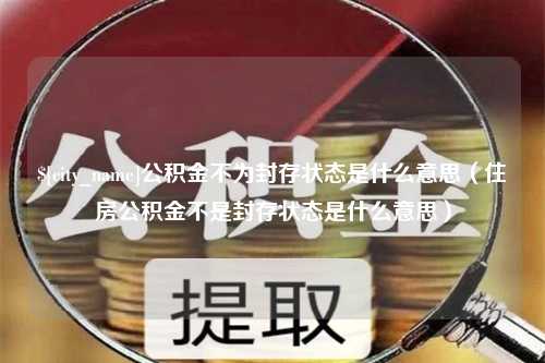 台湾公积金不为封存状态是什么意思（住房公积金不是封存状态是什么意思）